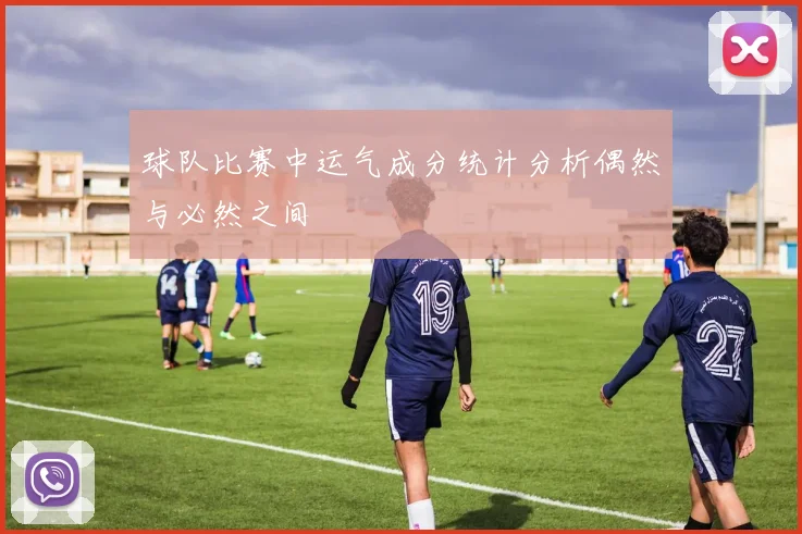 球队比赛中运气成分统计分析偶然与必然之间