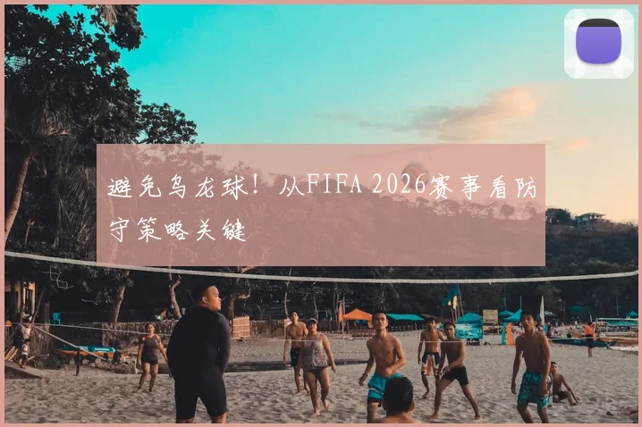 避免乌龙球！从FIFA 2026赛事看防守策略关键